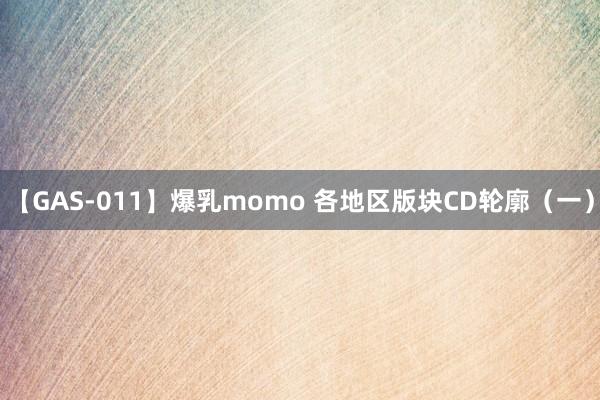【GAS-011】爆乳momo 各地区版块CD轮廓（一）