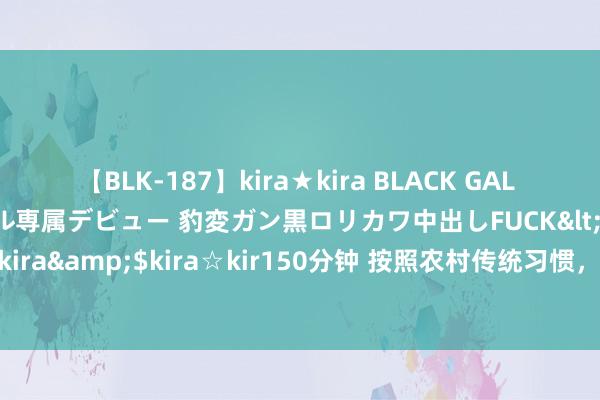 【BLK-187】kira★kira BLACK GAL DEBUT 日焼け黒ギャル専属デビュー 豹変ガン黒ロリカワ中出しFUCK</a>2014-10-19kira☆kira&$kira☆kir150分钟 按照农村传统习惯，是不是双亲皆一火故才气立碑？有什么说法？