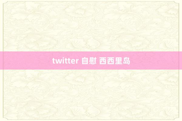 twitter 自慰 西西里岛
