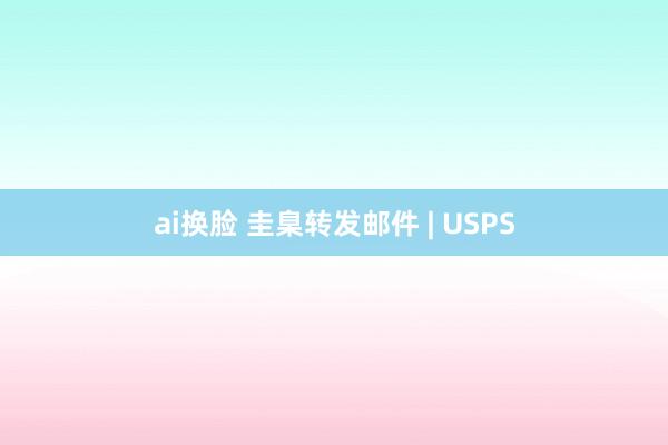 ai换脸 圭臬转发邮件 | USPS