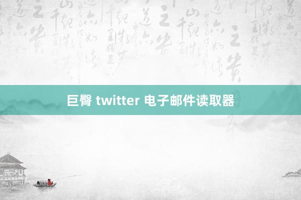 巨臀 twitter 电子邮件读取器