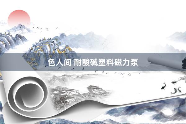 色人间 耐酸碱塑料磁力泵