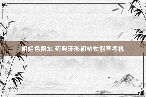 姐姐色网址 药典环形初粘性能查考机