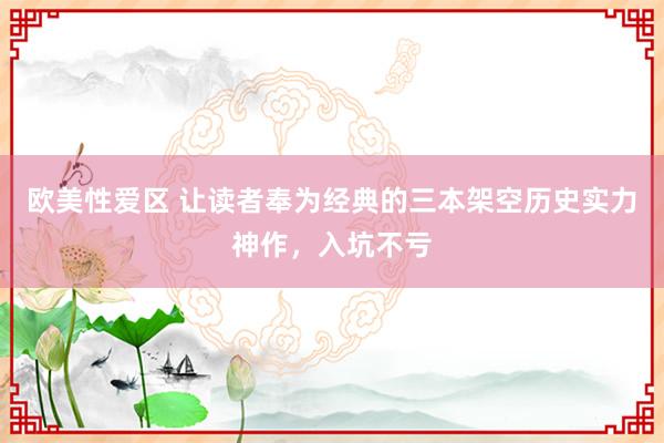 欧美性爱区 让读者奉为经典的三本架空历史实力神作，入坑不亏