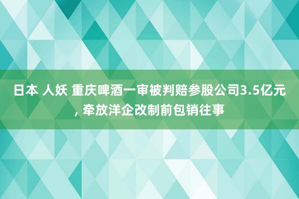 日本 人妖 重庆啤酒一审被判赔参股公司3.5亿元, 牵放洋企改制前包销往事