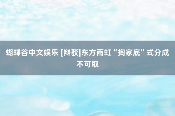 蝴蝶谷中文娱乐 [辩驳]东方雨虹“掏家底”式分成不可取