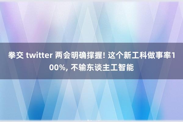 拳交 twitter 两会明确撑握! 这个新工科做事率100%, 不输东谈主工智能