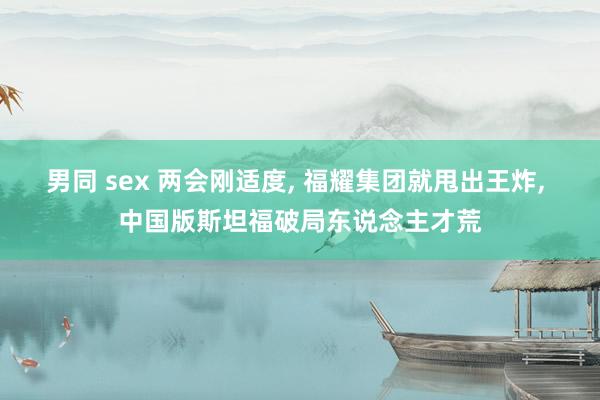 男同 sex 两会刚适度, 福耀集团就甩出王炸, 中国版斯坦福破局东说念主才荒