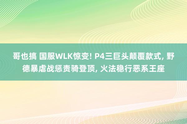 哥也搞 国服WLK惊变! P4三巨头颠覆款式, 野德暴虐战惩责骑登顶, 火法稳行恶系王座