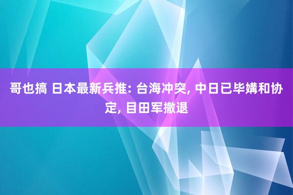 哥也搞 日本最新兵推: 台海冲突, 中日已毕媾和协定, 目田军撤退