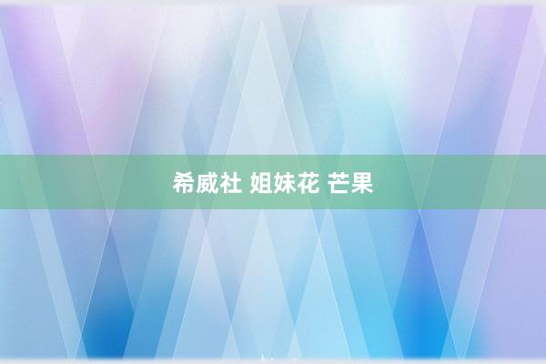 希威社 姐妹花 芒果