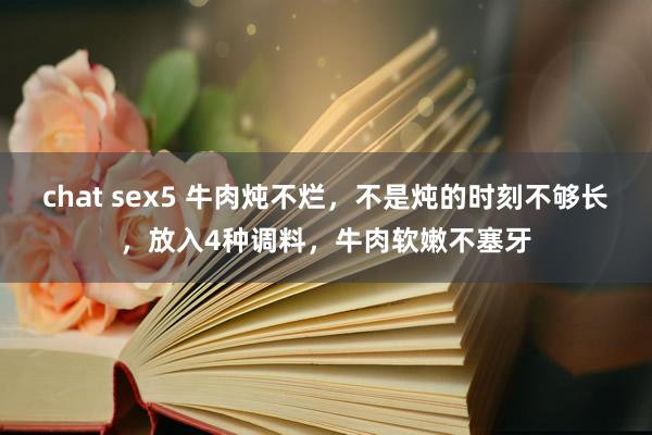 chat sex5 牛肉炖不烂，不是炖的时刻不够长，放入4种调料，牛肉软嫩不塞牙