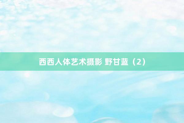 西西人体艺术摄影 野甘蓝（2）