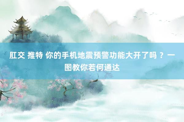 肛交 推特 你的手机地震预警功能大开了吗 ？一图教你若何通达