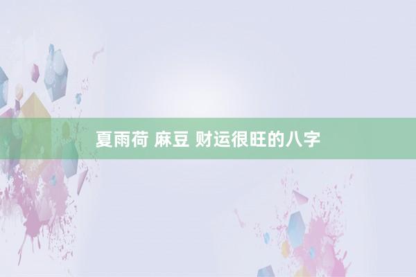 夏雨荷 麻豆 财运很旺的八字