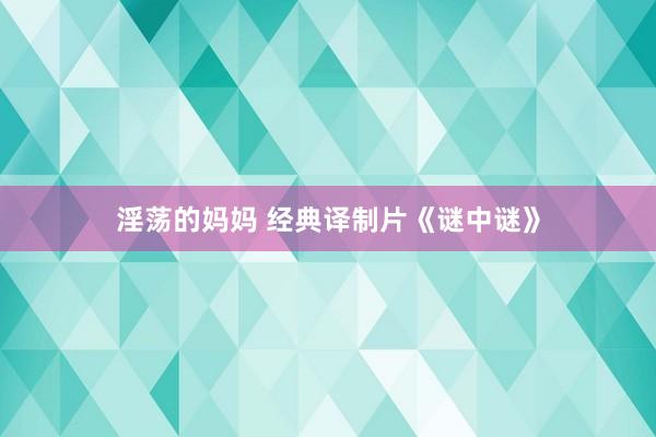 淫荡的妈妈 经典译制片《谜中谜》