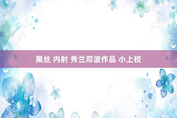 黑丝 内射 秀兰邓波作品 小上校