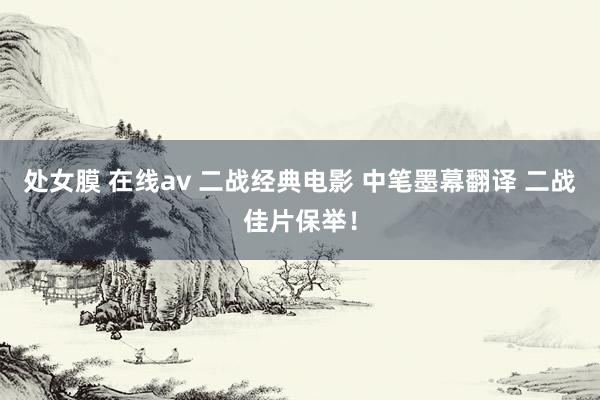处女膜 在线av 二战经典电影 中笔墨幕翻译 二战佳片保举！
