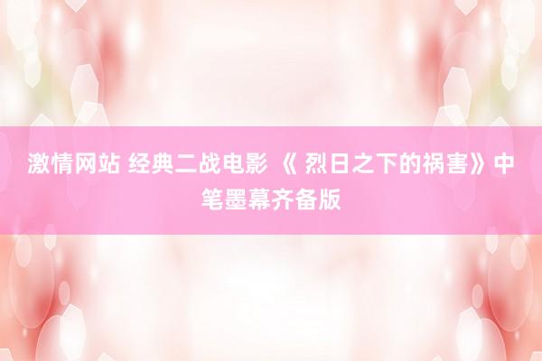 激情网站 经典二战电影 《 烈日之下的祸害》中笔墨幕齐备版